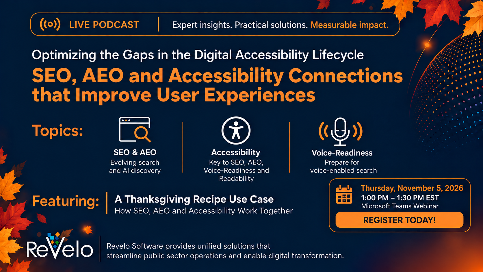 Fall-themed promotional graphic for Revelo Software’s Way Too Early 2 live podcast, “Optimizing the Gaps in the Digital Accessibility Lifecycle: SEO, AEO and Accessibility Connections that Improve User Experiences.” The navy-blue design features orange accents, autumn leaves, and icons highlighting SEO and AEO, accessibility, and voice-readiness. The webinar features a Thanksgiving recipe use case demonstrating how SEO, AEO, and accessibility work together. Scheduled for Thursday, November 5, 2026, from 1:00 to 1:30 PM EST via Microsoft Teams.
